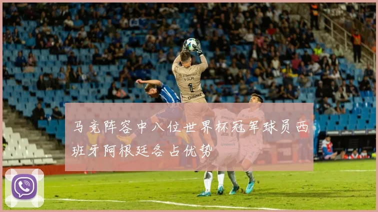 马竞阵容中八位世界杯冠军球员西班牙阿根廷各占优势