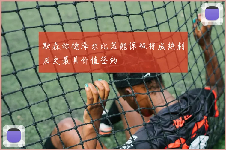 默森称德泽尔比若能保级将成热刺历史最具价值签约